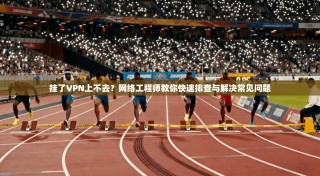 挂了VPN上不去？网络工程师教你快速排查与解决常见问题
