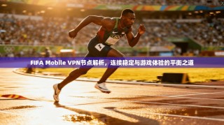 FIFA Mobile VPN节点解析，连接稳定与游戏体验的平衡之道