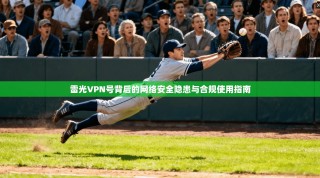 雷光VPN号背后的网络安全隐患与合规使用指南