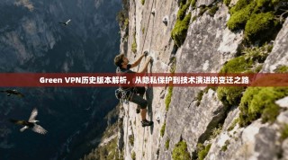Green VPN历史版本解析，从隐私保护到技术演进的变迁之路
