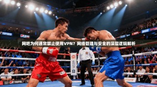 网吧为何通常禁止使用VPN？网络管理与安全的深层逻辑解析
