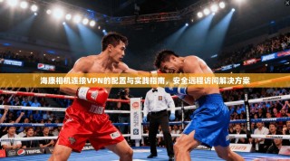 海康相机连接VPN的配置与实践指南，安全远程访问解决方案