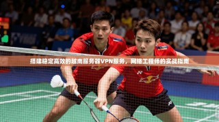 搭建稳定高效的越南服务器VPN服务，网络工程师的实战指南