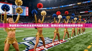 移动警务VPN的安全架构与应用实践，保障公安信息传输的数字盾牌