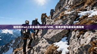 如何在iPad上安全连接UCSD VPN，配置步骤与最佳实践指南