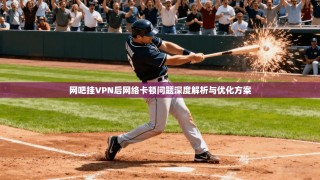 网吧挂VPN后网络卡顿问题深度解析与优化方案