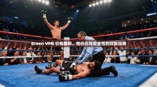 Green VPN 价格解析，性价比与安全性的权衡指南