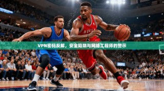 VPN密码反解，安全陷阱与网络工程师的警示