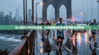 深入解析VPN开发原理，从加密隧道到网络穿透的技术逻辑