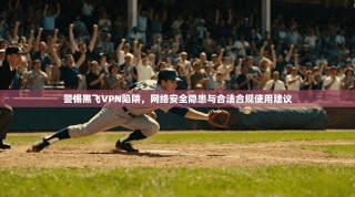 警惕黑飞VPN陷阱，网络安全隐患与合法合规使用建议