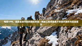 电视VPN，连接全球内容的隐形桥梁—网络工程师视角下的技术解析与安全建议