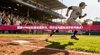 狸猫VPN钻石版深度测评，性价比与隐私保护的平衡点？