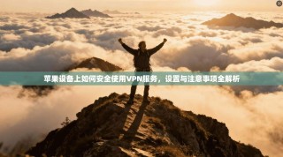 苹果设备上如何安全使用VPN服务，设置与注意事项全解析