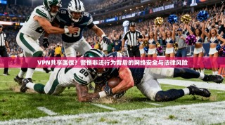 VPN共享医保？警惕非法行为背后的网络安全与法律风险