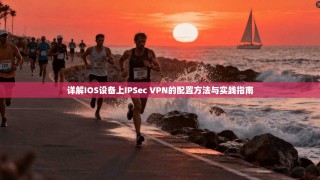 详解IOS设备上IPSec VPN的配置方法与实践指南