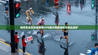 如何安全高效地使用VPN提升网络体验与隐私保护