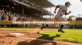 苹果设备上好用的VPN软件推荐与选择指南（2024年最新）
