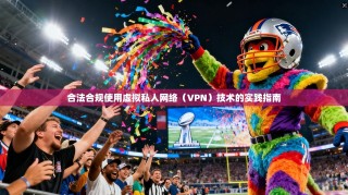 合法合规使用虚拟私人网络（VPN）技术的实践指南