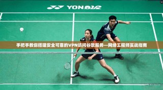 手把手教你搭建安全可靠的VPN访问谷歌服务—网络工程师实战指南