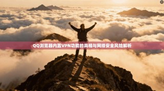 QQ浏览器内置VPN功能的真相与网络安全风险解析