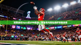 探索类似Sqsx的VPN服务，安全性与隐私保护的新选择