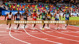 构建高效安全的VPN监控系统，网络工程师的实战指南
