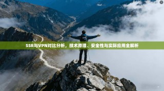 SSR与VPN对比分析，技术原理、安全性与实际应用全解析