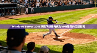 Windows Server 2003环境下部署与优化VPN服务的完整指南