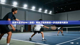 连接不显示VPN？别慌！网络工程师教你一步步排查与解决