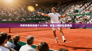 手把手教你搭建个人VPN，安全上网的私密通道