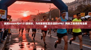 使用Steam与H1Z1游戏时，为何需要配置合适的VPN？网络工程师的专业解析