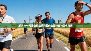 解决VPN无法自动连接问题的全面排查与优化指南