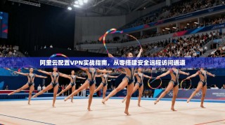 阿里云配置VPN实战指南，从零搭建安全远程访问通道