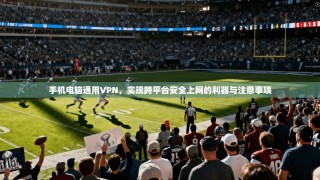 手机电脑通用VPN，实现跨平台安全上网的利器与注意事项