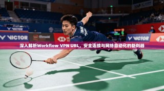 深入解析Workflow VPN URL，安全连接与网络自动化的新利器