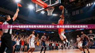 灯泡VPN电脑版使用指南与网络优化建议—提升连接稳定性的实用技巧