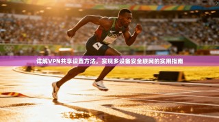 详解VPN共享设置方法，实现多设备安全联网的实用指南
