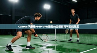 CentOS下搭建PPTP VPN服务的完整指南与实战配置