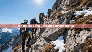 深入解析MPLS VPN，企业网络互联的高效解决方案