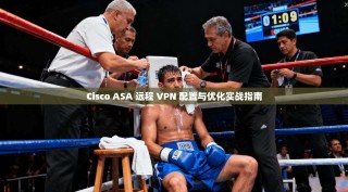 Cisco ASA 远程 VPN 配置与优化实战指南