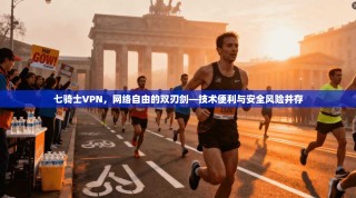 七骑士VPN，网络自由的双刃剑—技术便利与安全风险并存