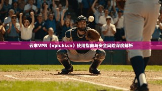 云末VPN（vpn.hi.cn）使用指南与安全风险深度解析