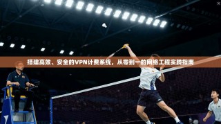 搭建高效、安全的VPN计费系统，从零到一的网络工程实践指南
