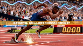 勇者传说VPN，虚拟私人网络中的传奇之选还是数字陷阱？