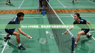 Zero VPN网盘，隐私保护与数据存储的双刃剑