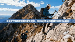 企业级VPN部署策略与安全实践，保障远程办公与数据传输的核心防线