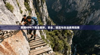 奔腾VPN下载全解析，安全、稳定与合法使用指南