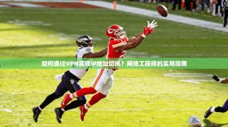 如何通过VPN实现IP地址切换？网络工程师的实用指南