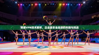 博通VPN技术解析，企业级安全连接的利器与挑战