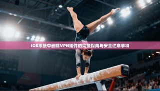 iOS系统中删除VPN插件的完整指南与安全注意事项